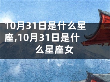 10月31日是什么星座,10月31日是什么星座女