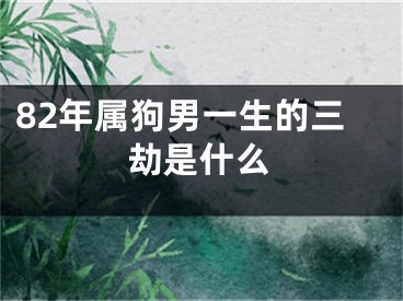 82年属狗男一生的三劫是什么