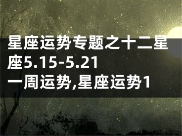 星座运势专题之十二星座5.15-5.21一周运势,星座运势1