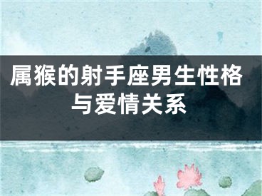 属猴的射手座男生性格与爱情关系
