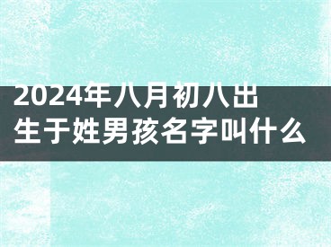 2024年八月初八出生于姓男孩名字叫什么