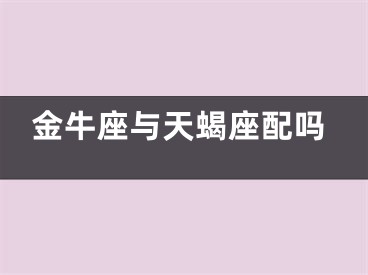 金牛座与天蝎座配吗
