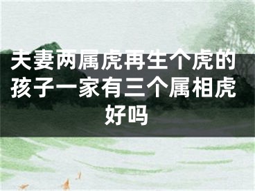 夫妻两属虎再生个虎的孩子一家有三个属相虎好吗