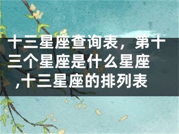 十三星座查询表，第十三个星座是什么星座 ,十三星座的排列表