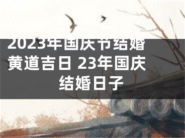 2023年国庆节结婚黄道吉日 23年国庆结婚日子