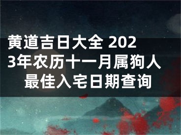 黄道吉日大全 2023年农历十一月属狗人最佳入宅日期查询