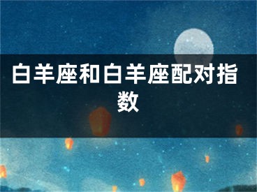 白羊座和白羊座配对指数