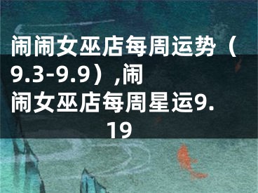 闹闹女巫店每周运势（9.3-9.9）,闹闹女巫店每周星运9.19