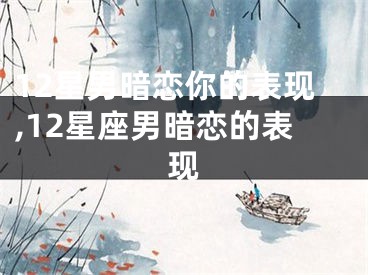 12星男暗恋你的表现,12星座男暗恋的表现