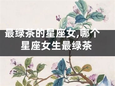 最绿茶的星座女,哪个星座女生最绿茶