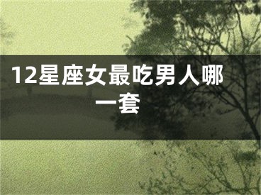 12星座女最吃男人哪一套 