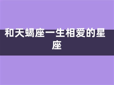 和天蝎座一生相爱的星座
