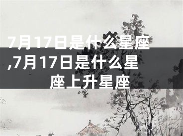 7月17日是什么星座,7月17日是什么星座上升星座