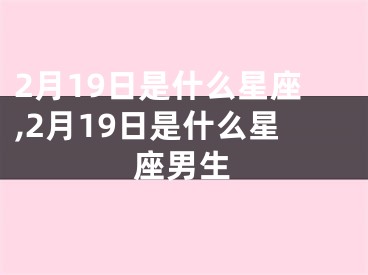 2月19日是什么星座,2月19日是什么星座男生