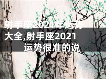 射手座2021年运势大全,射手座2021运势很准的说