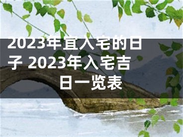2023年宜入宅的日子 2023年入宅吉日一览表