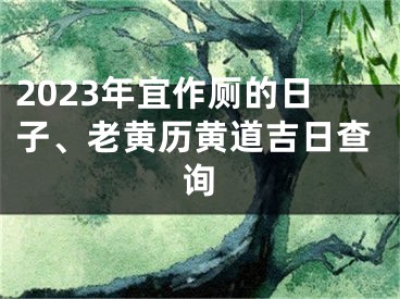 2023年宜作厕的日子、老黄历黄道吉日查询