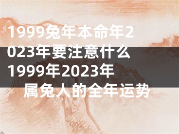 1999兔年本命年2023年要注意什么 1999年2023年属兔人的全年运势