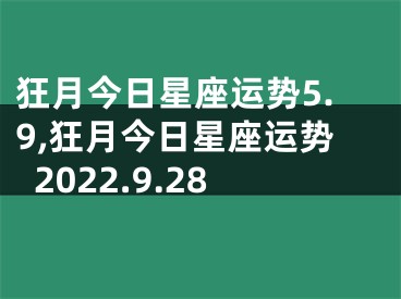 狂月今日星座运势5.9,狂月今日星座运势2022.9.28