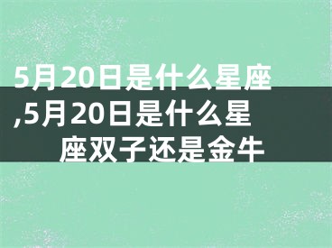 5月20日是什么星座,5月20日是什么星座双子还是金牛