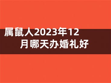 属鼠人2023年12月哪天办婚礼好