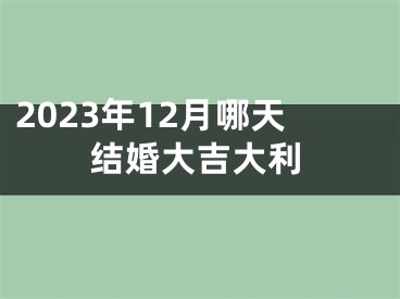 2023年12月哪天结婚大吉大利