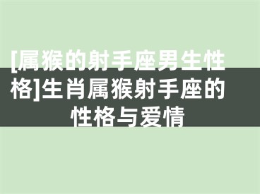 [属猴的射手座男生性格]生肖属猴射手座的性格与爱情