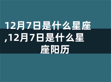 12月7日是什么星座,12月7日是什么星座阳历