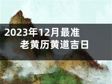 2023年12月最准老黄历黄道吉日
