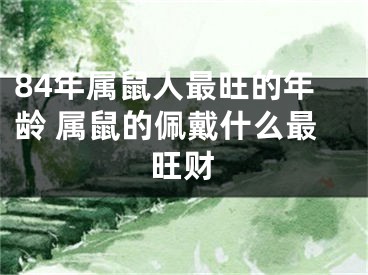 84年属鼠人最旺的年龄 属鼠的佩戴什么最旺财