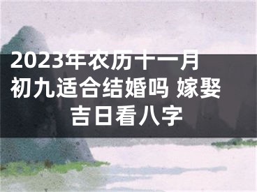 2023年农历十一月初九适合结婚吗 嫁娶吉日看八字