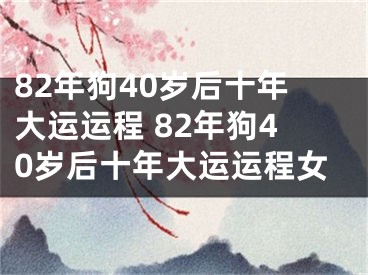 82年狗40岁后十年大运运程 82年狗40岁后十年大运运程女
