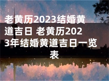 老黄历2023结婚黄道吉日 老黄历2023年结婚黄道吉日一览表