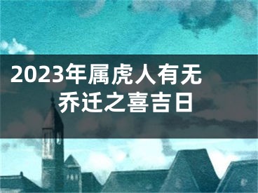 2023年属虎人有无乔迁之喜吉日