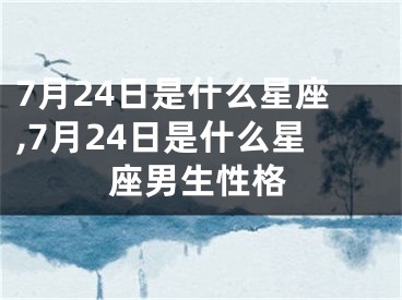 7月24日是什么星座,7月24日是什么星座男生性格