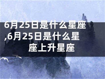 6月25日是什么星座,6月25日是什么星座上升星座