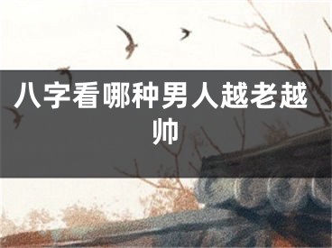 八字看哪种男人越老越帅