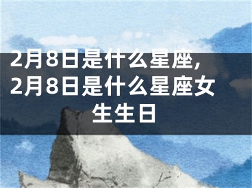 2月8日是什么星座,2月8日是什么星座女生生日
