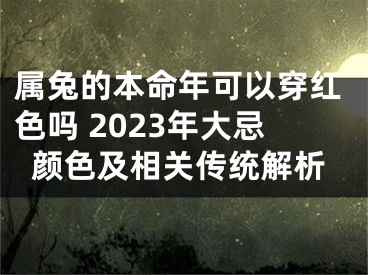 属兔的本命年可以穿红色吗 2023年大忌颜色及相关传统解析