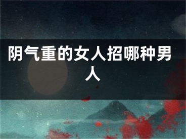 阴气重的女人招哪种男人