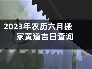 2023年农历六月搬家黄道吉日查询