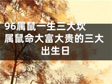 96属鼠一生三大坎 属鼠命大富大贵的三大出生日
