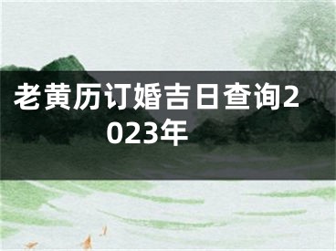 老黄历订婚吉日查询2023年