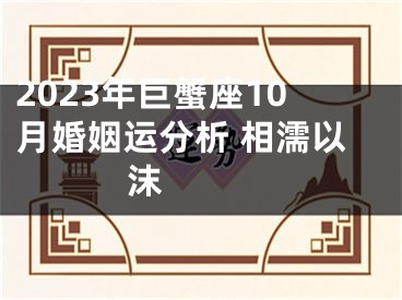 2023年巨蟹座10月婚姻运分析 相濡以沫 　　