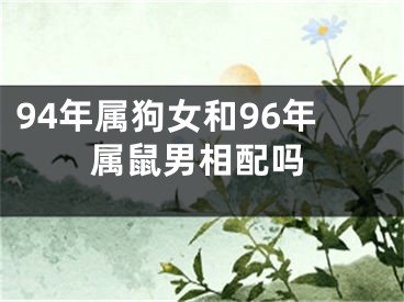 94年属狗女和96年属鼠男相配吗