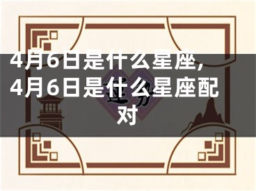 4月6日是什么星座,4月6日是什么星座配对