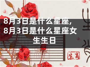 8月3日是什么星座,8月3日是什么星座女生生日