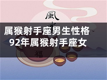 属猴射手座男生性格 92年属猴射手座女
