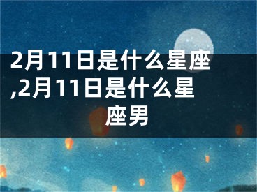 2月11日是什么星座,2月11日是什么星座男