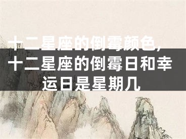 十二星座的倒霉颜色,十二星座的倒霉日和幸运日是星期几